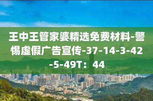 王中王管家婆精选免费材料-警惕虚假广告宣传-37-14-3-42-5-49T：44