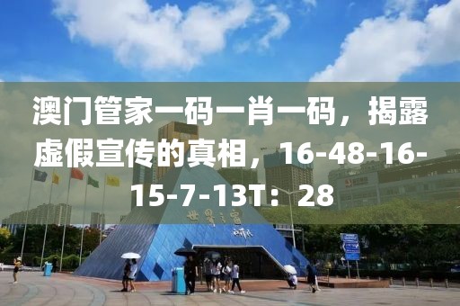 澳门管家一码一肖一码，揭露虚假宣传的真相，16-48-16-15-7-13T：28