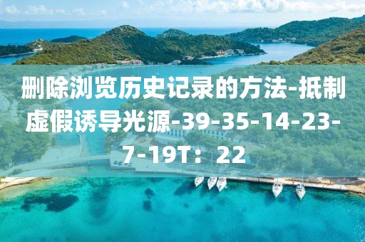 删除浏览历史记录的方法-抵制虚假诱导光源-39-35-14-23-7-19T：22