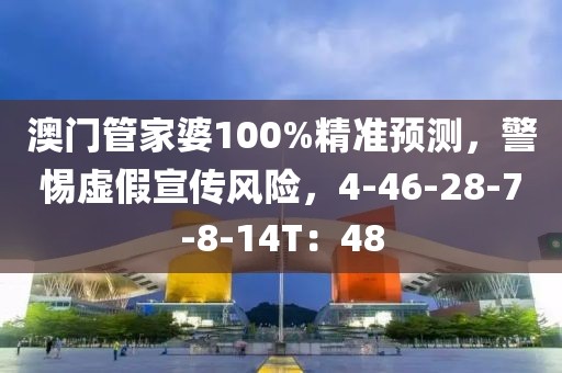 澳门管家婆100%精准预测，警惕虚假宣传风险，4-46-28-7-8-14T：48