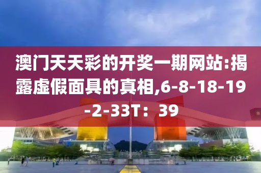 澳门天天彩的开奖一期网站:揭露虚假面具的真相,6-8-18-19-2-33T：39