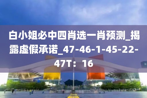 白小姐必中四肖选一肖预测_揭露虚假承诺_47-46-1-45-22-47T：16