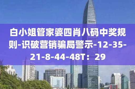 白小姐管家婆四肖八码中奖规则-识破营销骗局警示-12-35-21-8-44-48T：29