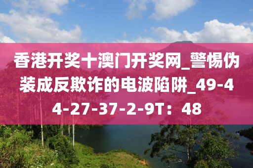 香港开奖十澳门开奖网_警惕伪装成反欺诈的电波陷阱_49-44-27-37-2-9T：48
