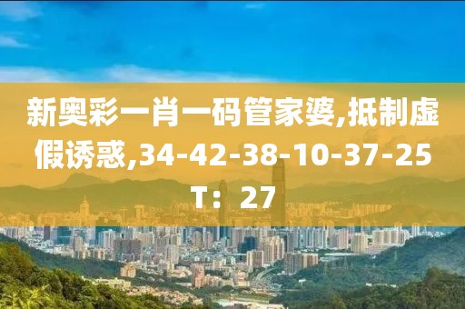 新奥彩一肖一码管家婆,抵制虚假诱惑,34-42-38-10-37-25T：27