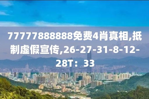 77777888888免费4肖真相,抵制虚假宣传,26-27-31-8-12-28T：33