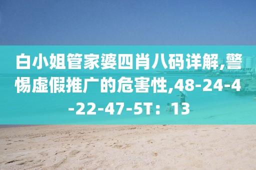 白小姐管家婆四肖八码详解,警惕虚假推广的危害性,48-24-4-22-47-5T：13