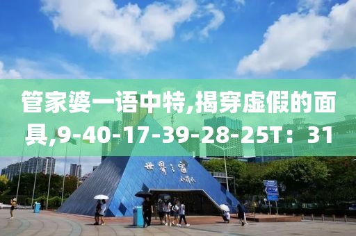 管家婆一语中特,揭穿虚假的面具,9-40-17-39-28-25T：31