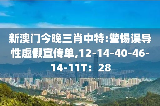 新澳门今晚三肖中特:警惕误导性虚假宣传单,12-14-40-46-14-11T：28