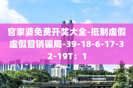 官家婆免费开奖大全-抵制虚假虚假营销骗局-39-18-6-17-32-19T：1