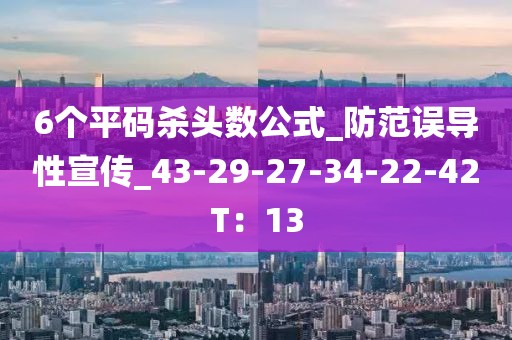 6个平码杀头数公式_防范误导性宣传_43-29-27-34-22-42T：13