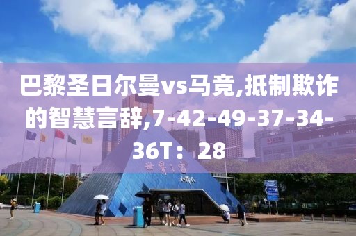 巴黎圣日尔曼vs马竞,抵制欺诈的智慧言辞,7-42-49-37-34-36T：28