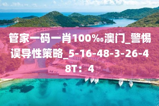 管家一码一肖100‰澳门_警惕误导性策略_5-16-48-3-26-48T：4