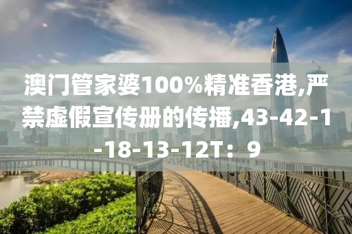 澳门管家婆100%精准香港,严禁虚假宣传册的传播,43-42-1-18-13-12T：9