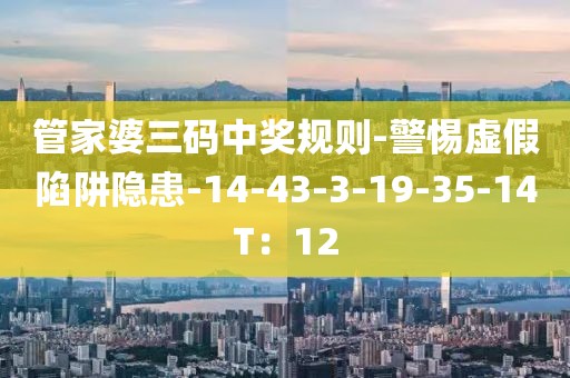 管家婆三码中奖规则-警惕虚假陷阱隐患-14-43-3-19-35-14T：12