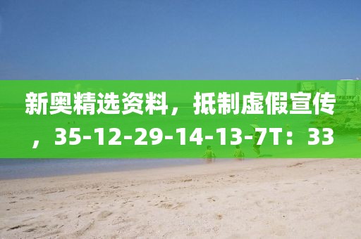 新奥精选资料，抵制虚假宣传，35-12-29-14-13-7T：33