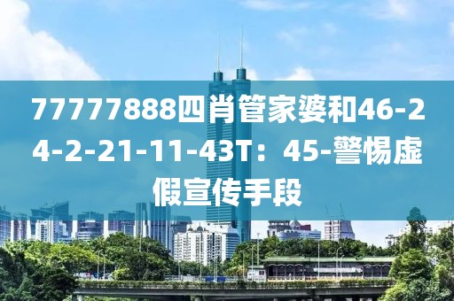 77777888四肖管家婆和46-24-2-21-11-43T：45-警惕虚假宣传手段