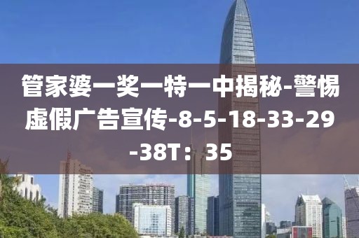 管家婆一奖一特一中揭秘-警惕虚假广告宣传-8-5-18-33-29-38T：35