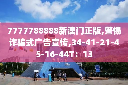 7777788888新澳门正版,警惕诈骗式广告宣传,34-41-21-45-16-44T：13