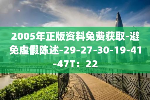 2005年正版资料免费获取-避免虚假陈述-29-27-30-19-41-47T：22