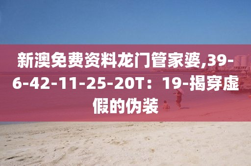新澳免费资料龙门管家婆,39-6-42-11-25-20T：19-揭穿虚假的伪装