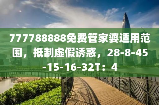 777788888免费管家婆适用范围，抵制虚假诱惑，28-8-45-15-16-32T：4