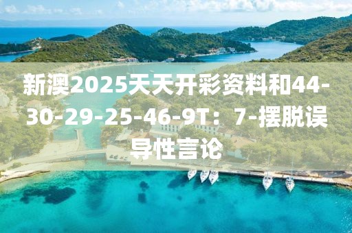 新澳2025天天开彩资料和44-30-29-25-46-9T：7-摆脱误导性言论