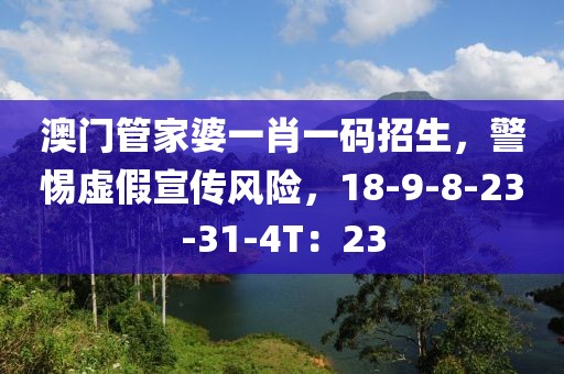 澳门管家婆一肖一码招生，警惕虚假宣传风险，18-9-8-23-31-4T：23