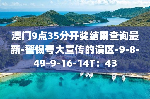 澳门9点35分开奖结果查询最新-警惕夸大宣传的误区-9-8-49-9-16-14T：43