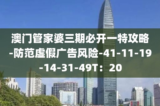 澳门管家婆三期必开一特攻略-防范虚假广告风险-41-11-19-14-31-49T：20