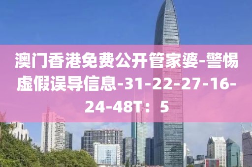 澳门香港免费公开管家婆-警惕虚假误导信息-31-22-27-16-24-48T：5