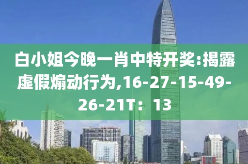 白小姐今晚一肖中特开奖:揭露虚假煽动行为,16-27-15-49-26-21T：13