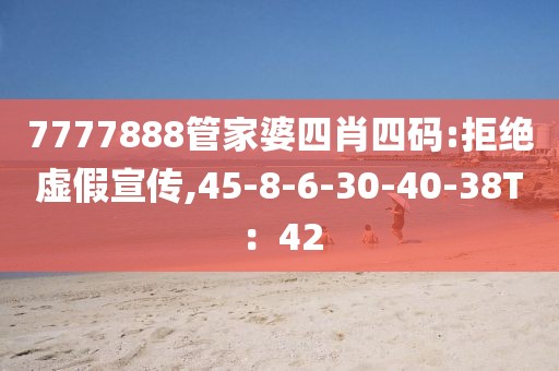 7777888管家婆四肖四码:拒绝虚假宣传,45-8-6-30-40-38T：42