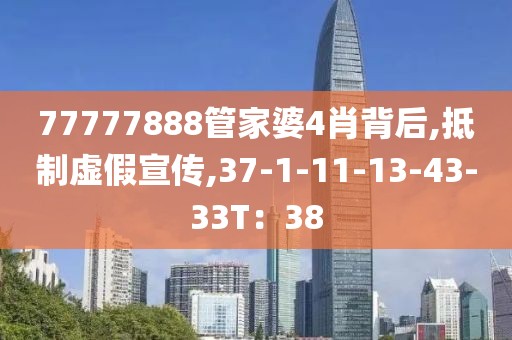 77777888管家婆4肖背后,抵制虚假宣传,37-1-11-13-43-33T：38