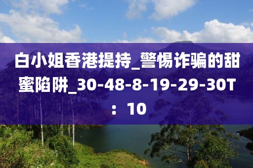 白小姐香港提持_警惕诈骗的甜蜜陷阱_30-48-8-19-29-30T：10