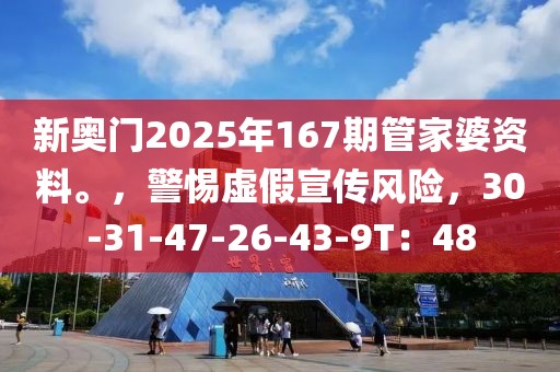 新奥门2025年167期管家婆资料。，警惕虚假宣传风险，30-31-47-26-43-9T：48