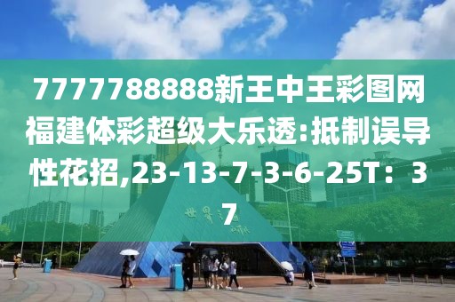 7777788888新王中王彩图网福建体彩超级大乐透:抵制误导性花招,23-13-7-3-6-25T：37